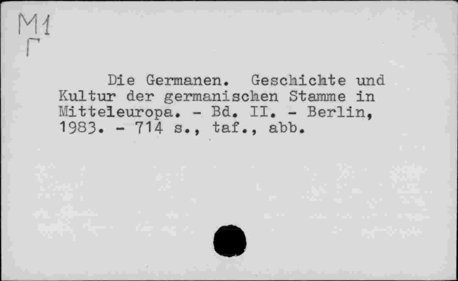 ﻿Die Germanen. Geschichte und Kultur der germanischen Stamme in Mitteleuropa. - Bd. II. - Berlin, 1983. - 7U s., taf., abb.